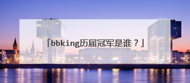 bbking历届冠军是谁?