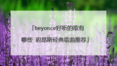 beyonce好听的歌有哪些 碧昂斯经典歌曲推荐