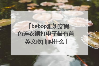 bebop雅妍穿黑色连衣裙打电子鼓有首英文歌曲叫什么