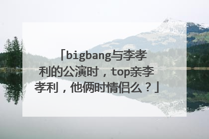 bigbang与李孝利的公演时，top亲李孝利，他俩时情侣么？