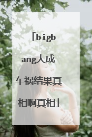 bigbang大成车祸结果真相啊真相