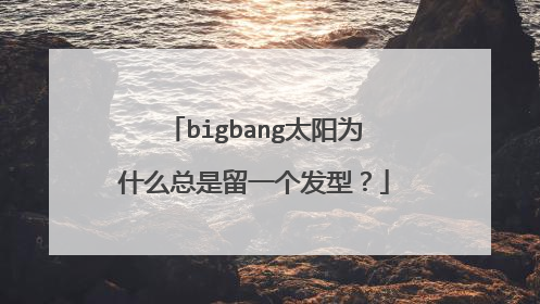 bigbang太阳为什么总是留一个发型？