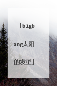 bigbang太阳的发型