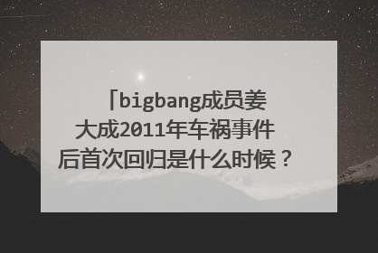 bigbang成员姜大成2011年车祸事件后首次回归是什么时候?他那段时间都在家吗?