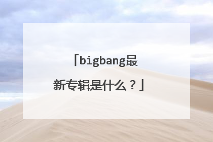 bigbang最新专辑是什么？