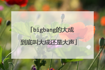 bigbang的大成到底叫大成还是大声