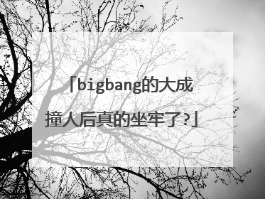 bigbang的大成撞人后真的坐牢了?