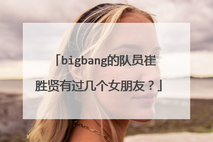 bigbang的队员崔胜贤有过几个女朋友？