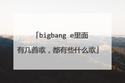 bigbang e里面有几首歌,都有些什么歌