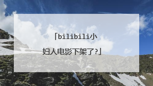 bilibili小妇人电影下架了?