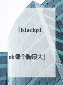 blackpink哪个胸最大