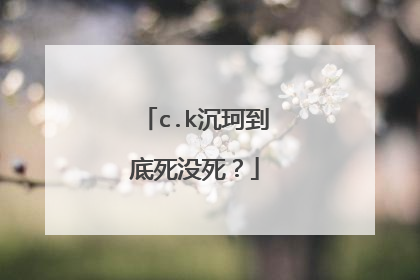 c.k沉珂到底死没死？