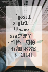 gossip girl 里vanessa是谁??性格,身份,详细的介绍一下 谢谢