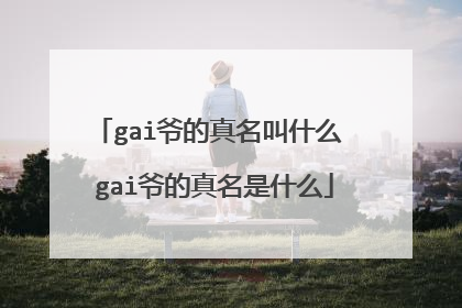 gai爷的真名叫什么 gai爷的真名是什么