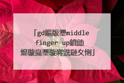 gd鏂版瓕middle finger up鐨勯煶璇戞瓕璇嶈皝鏈夊悧