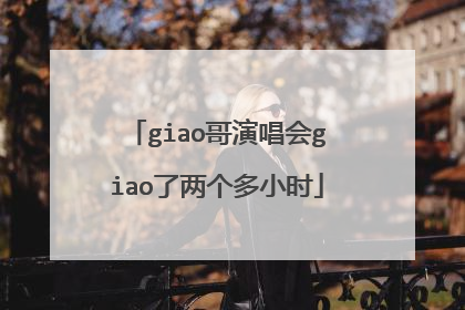giao哥演唱会giao了两个多小时