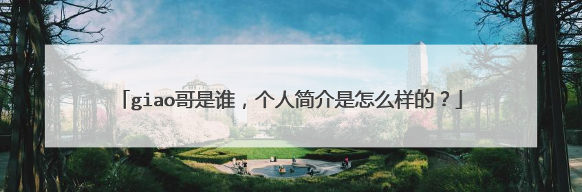 giao哥是谁，个人简介是怎么样的？