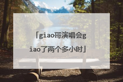 giao哥演唱会giao了两个多小时