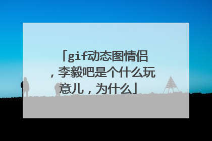 gif动态图情侣，李毅吧是个什么玩意儿，为什么