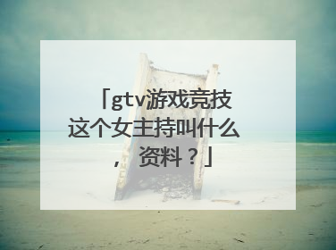 gtv游戏竞技这个女主持叫什么， 资料？