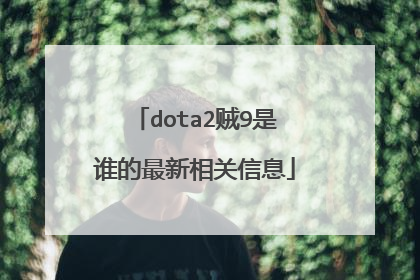 dota2贼9是谁的最新相关信息