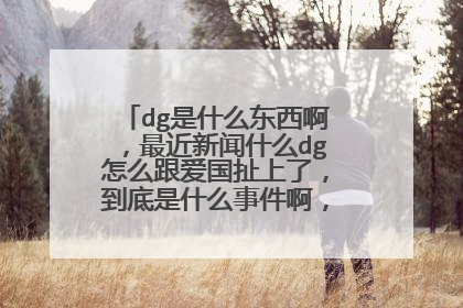 dg是什么东西啊，最近新闻什么dg怎么跟爱国扯上了，到底是什么事件啊，完全看不懂新闻