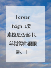 dream high 1姜素拉是否客串。 总觉得他很眼熟。