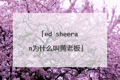 ed sheeran为什么叫黄老板