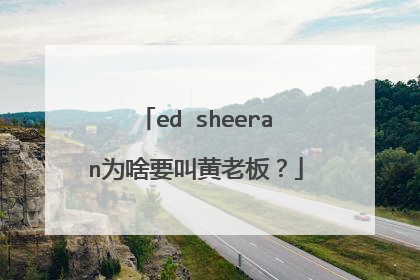 ed sheeran为啥要叫黄老板?