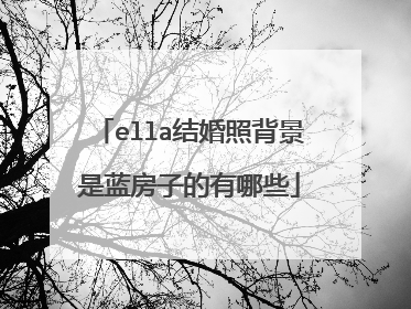 ella结婚照背景是蓝房子的有哪些