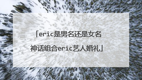 eric是男名还是女名 神话组合eric艺人婚礼