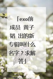 exo前成员 黄子韬 出的新专辑叫什么名字？求解答