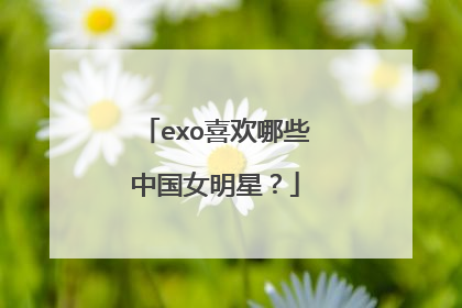 exo喜欢哪些中国女明星?