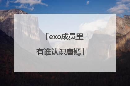 exo成员里有谁认识唐嫣