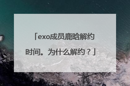 exo成员鹿晗解约时间。为什么解约？
