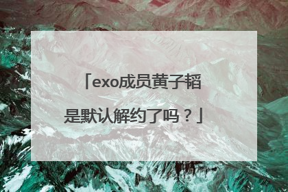 exo成员黄子韬是默认解约了吗?