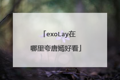 exoLay在哪里夸唐嫣好看