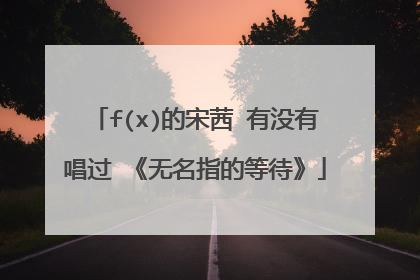 f(x)的宋茜 有没有唱过 《无名指的等待》