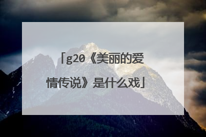 g20《美丽的爱情传说》是什么戏