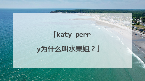 katy perry为什么叫水果姐?