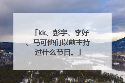 kk、彭宇、李好、马可他们以前主持过什么节目。