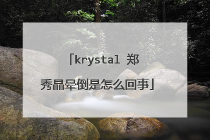 krystal 郑秀晶晕倒是怎么回事