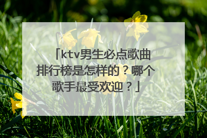 ktv男生必点歌曲排行榜是怎样的?哪个歌手最受欢迎?