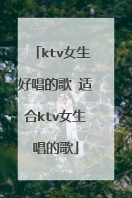 ktv女生好唱的歌 适合ktv女生唱的歌