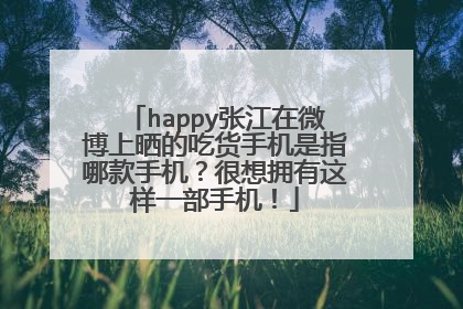 happy张江在微博上晒的吃货手机是指哪款手机?很想拥有这样一部手机!