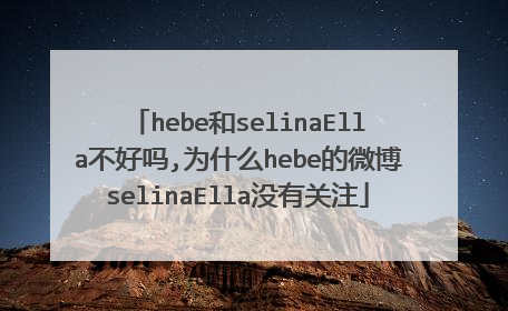 hebe和selinaElla不好吗,为什么hebe的微博selinaElla没有关注