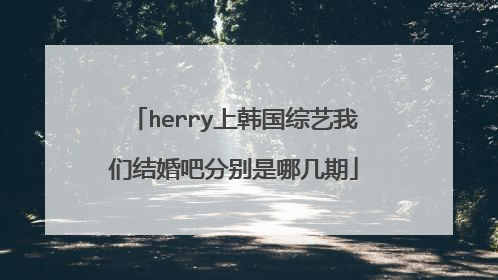 herry上韩国综艺我们结婚吧分别是哪几期