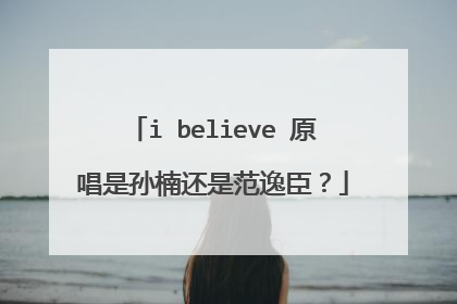 i believe 原唱是孙楠还是范逸臣?