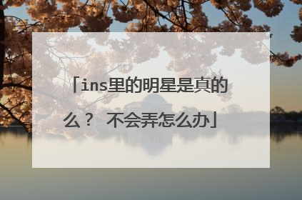 ins里的明星是真的么？ 不会弄怎么办