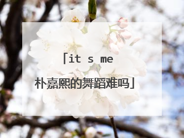 it s me 朴嘉熙的舞蹈难吗